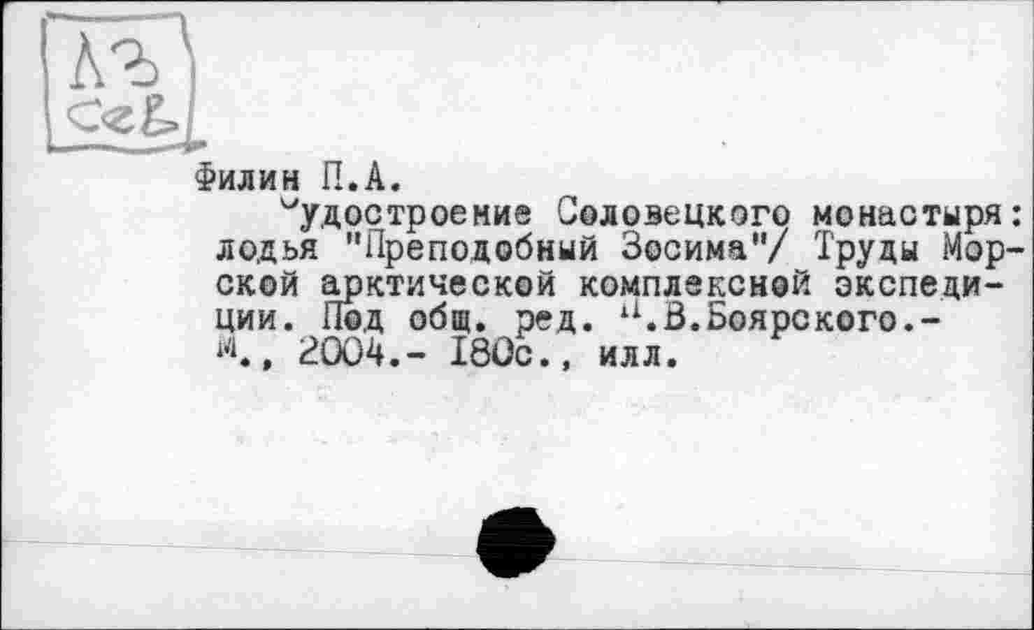 ﻿Филин П.А.
Судостроение Соловецкого монастыря: лодья "Преподобный Зосима’7 Труды Морской арктической комплексной экспедиции. Под общ. ред. а.В.Боярского.-i4., 2004.- 180с., илл.